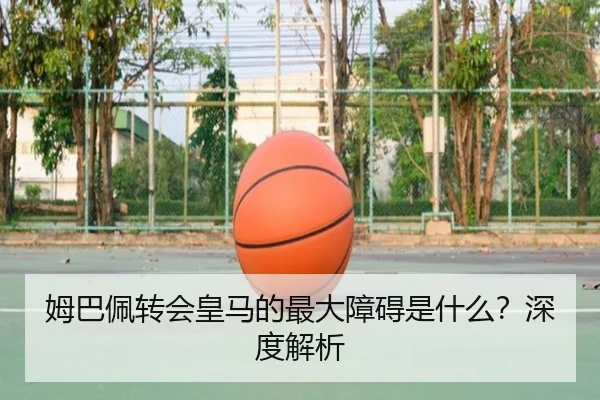 姆巴佩转会皇马的最大障碍是什么？深度解析