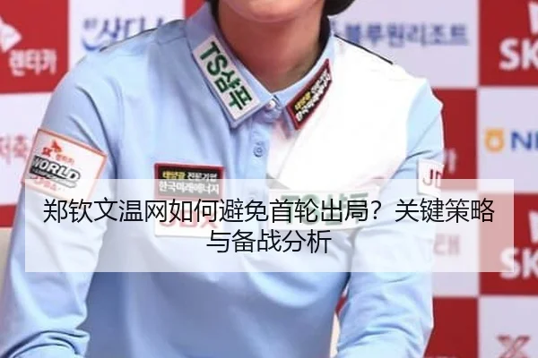 郑钦文温网如何避免首轮出局？关键策略与备战分析
